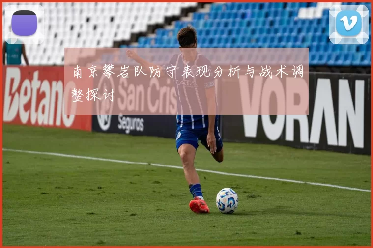 南京攀岩队防守表现分析与战术调整探讨