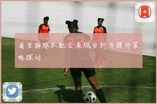南京排球队配合表现分析与提升策略探讨
