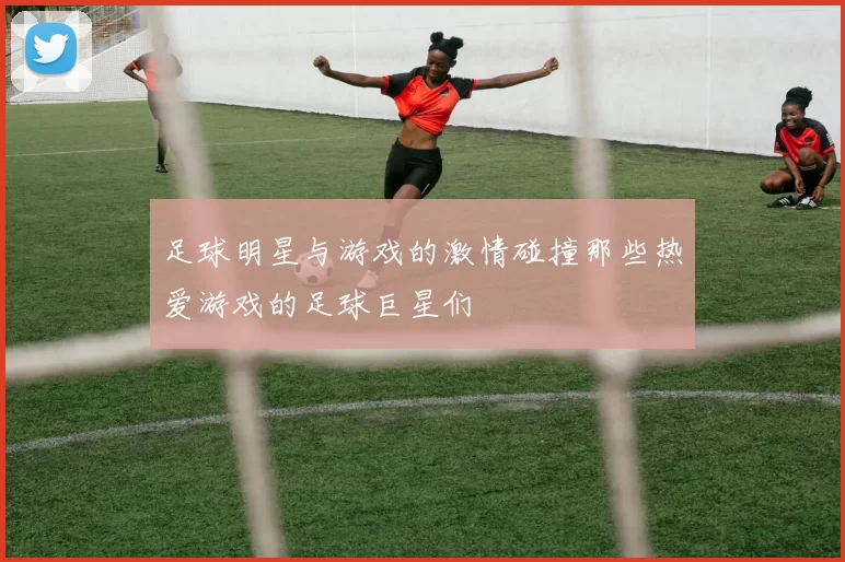 足球明星与游戏的激情碰撞那些热爱游戏的足球巨星们