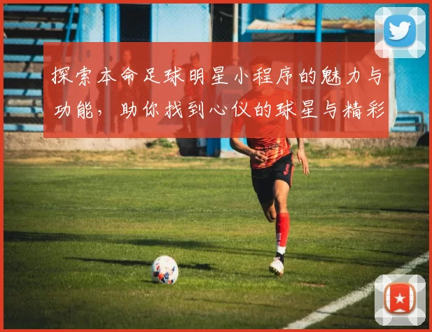 探索本命足球明星小程序的魅力与功能，助你找到心仪的球星与精彩赛事