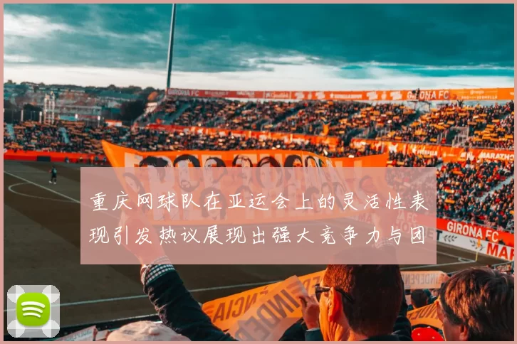 重庆网球队在亚运会上的灵活性表现引发热议展现出强大竞争力与团队协作精神