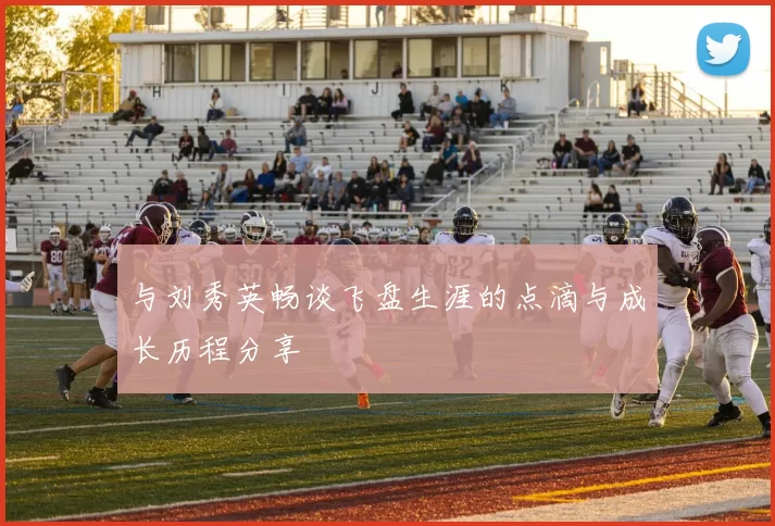 与刘秀英畅谈飞盘生涯的点滴与成长历程分享
