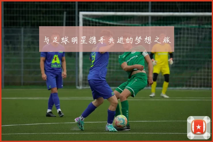 与足球明星携手共进的梦想之旅