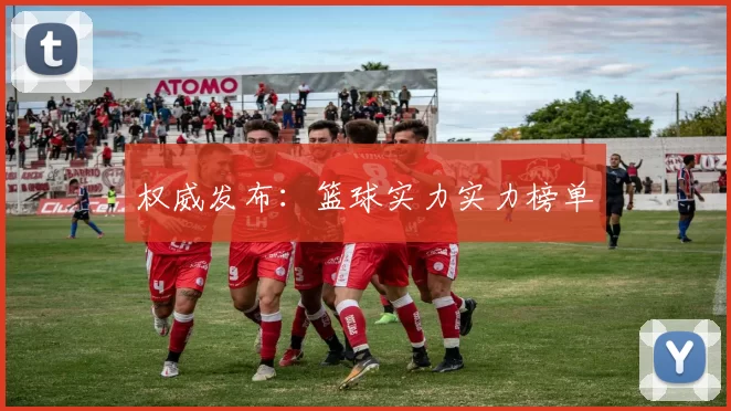 权威发布：篮球实力实力榜单