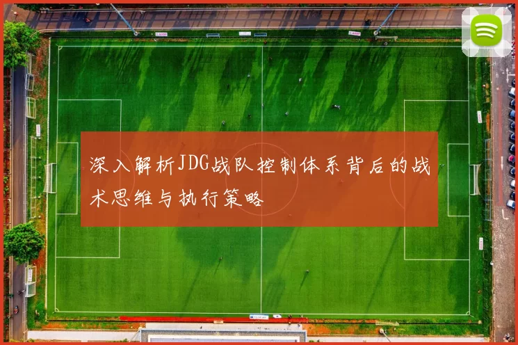 深入解析JDG战队控制体系背后的战术思维与执行策略