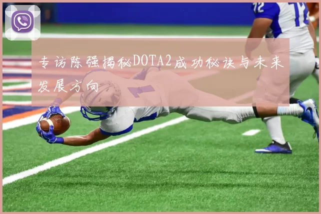专访陈强揭秘DOTA2成功秘诀与未来发展方向