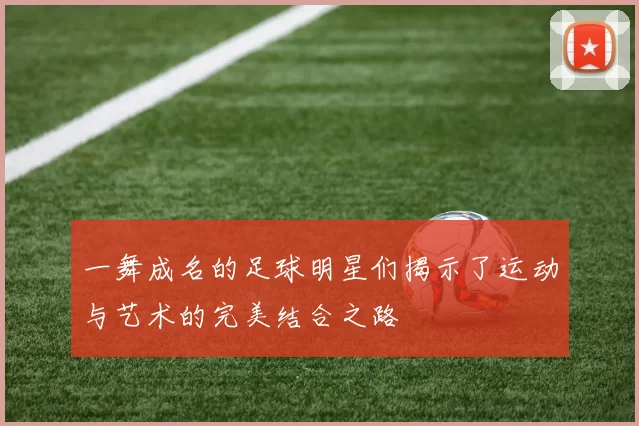 一舞成名的足球明星们揭示了运动与艺术的完美结合之路